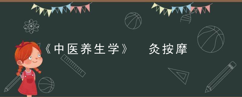 《中医养生学》 灸按摩，中医养生学英语